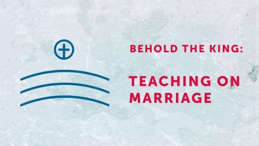 Behold The King: Teaching on Marriage