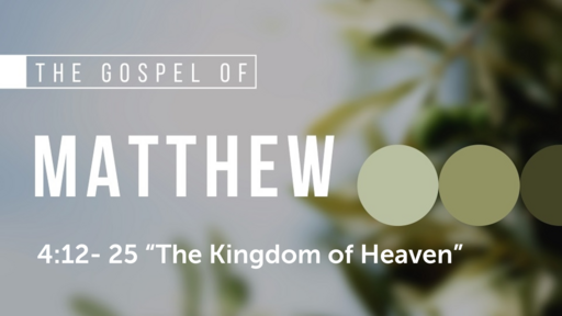 Matthew 4:12-25 "The Kingdom of Heaven", Sunday July 30th, 2023