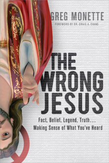 The Wrong Jesus: Fact, Belief, Legend, Truth . . . Making Sense of What You've Heard