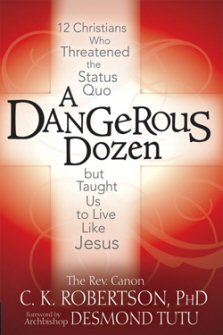 A Dangerous Dozen: 12 Christians Who Threatened the Status Quo but Taught Us to Live Like Jesus