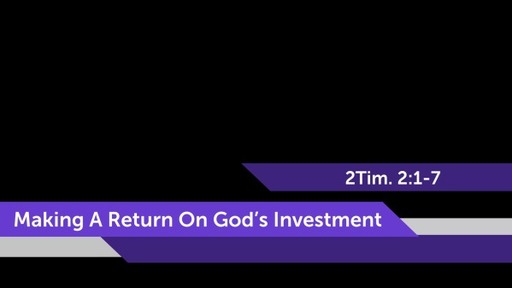 MAKING A RETURN ON GOD'S INVESTMENT (2Tim. 2:1-7)