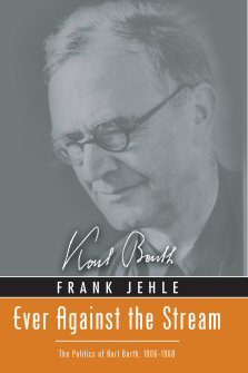 Ever against the Stream: The Politics of Karl Barth, 1906–1968