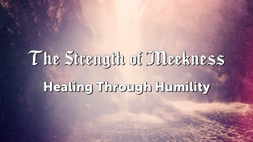 The Strength of Meekness: Healing Through Humility