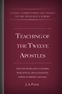 Teaching of the Twelve Apostles: Text and Translation together with Critical and Illustrative Papers by Eminent Scholars