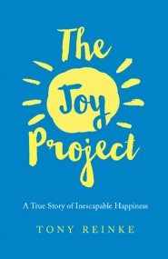 The Joy Project: A True Story of Inescapable Happiness