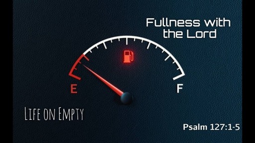 Life on Empty or Fullness with the Lord