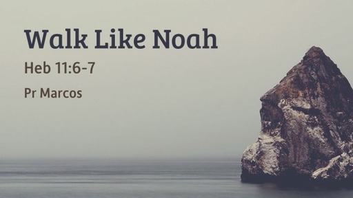 Heb 11:6-7 Walk Like Noah