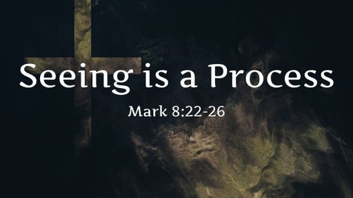 Seeing is a Process Mark 8:22-26