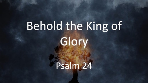Behold the King of Glory   Psalm 24