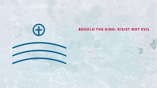Behold The King: Risist not Evil