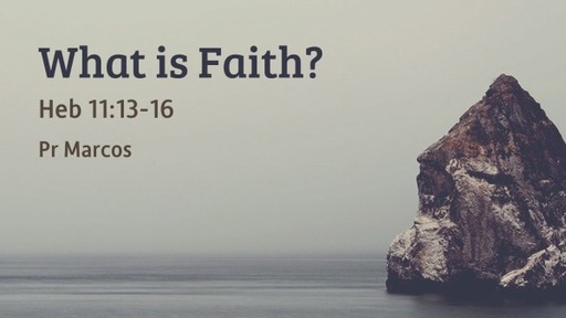 Heb 11:13-16 What is Faith?