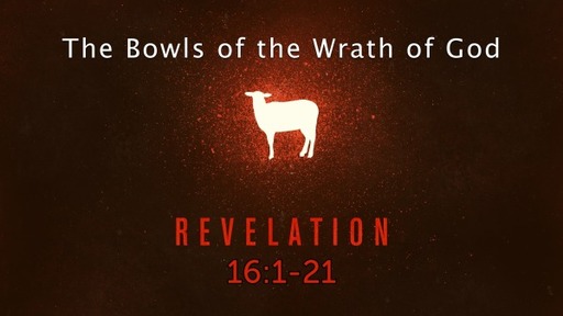 Revelation 16:1-21, "The Bowls of the Wrath of God"