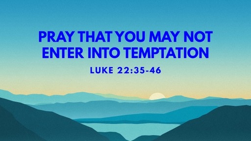 Pray that you may not enter into temptation