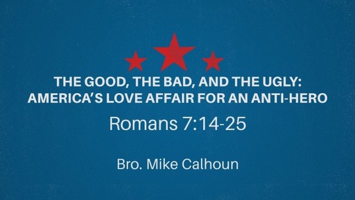 The Good, The Bad, and the Ugly: America's Love Affair for an Anti-Hero - Romans 7:14-25