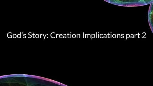 God's Story: Creation Implications part 2