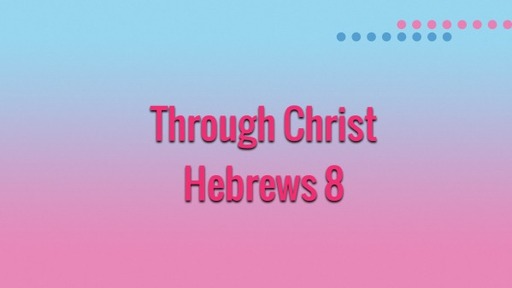 Through Christ- Hebrews 8