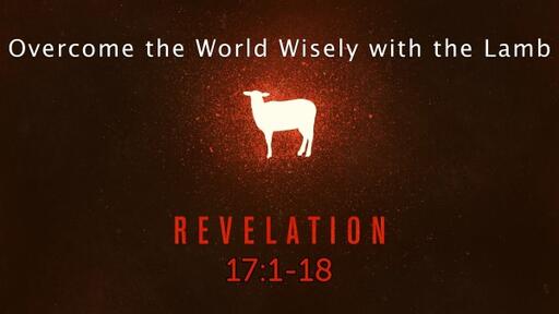 Revelation 17:1-18 "Overcome the World Wisely with the Lamb"