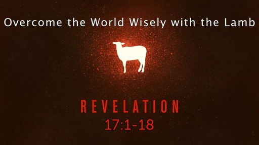 Revelation 17:1-18 "Overcome the World Wisely with the Lamb"