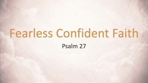 September 17 , 2023 Psalm 27 Fearless Confident Faith