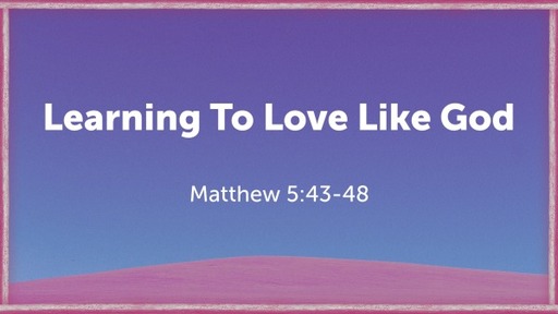 Learning To Love Like God