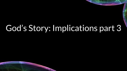 God's Story: Implications part 3