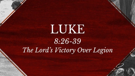 Luke 8:26-39 - The Lord's Victory Over Legion