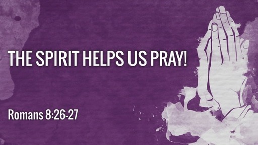 The Spirit Helps Us Pray!