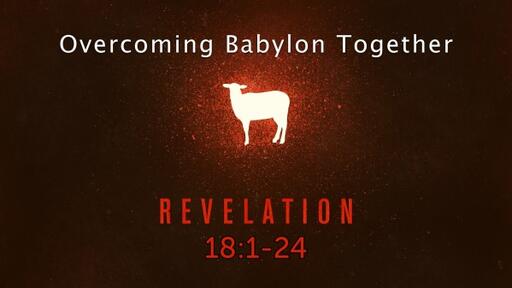 Revelation 18:1-24, "Overcoming Babylon Together"