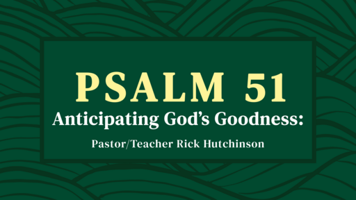 Psalm 51 - Anticipating God's Goodness