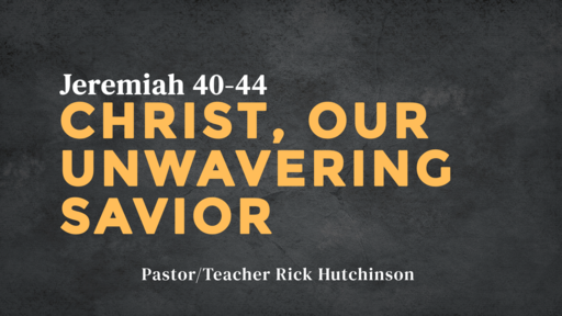 Jeremiah 40-44 - Christ, Our Unwavering Savior