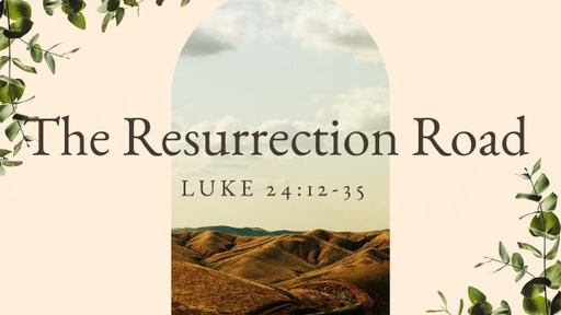 The Resurrection Road - Luke 24:12-35