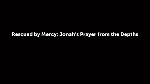 Rescued by Mercy: Jonah's Prayer from the Depths