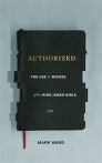Authorized: The Use and Misuse of the King James Bible Authorized: The Use and Misuse of the King James Bible