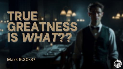 True Greatness is What? - Mark 9:30-37