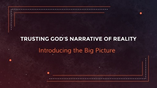 Trusting God's Narrative of Reality: Introducing the Big Picture