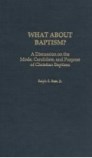 What About Baptism?: A Discussion on the Mode, Candidate, and Purpose of Christian Baptism What About Baptism?: A Discussion on the Mode, Candidate, and Purpose of Christian Baptism
