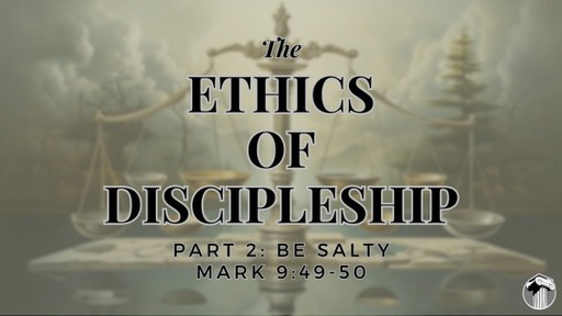 Ethics of Discipleship, Part 2: Be Salty - Mark 9:49-50