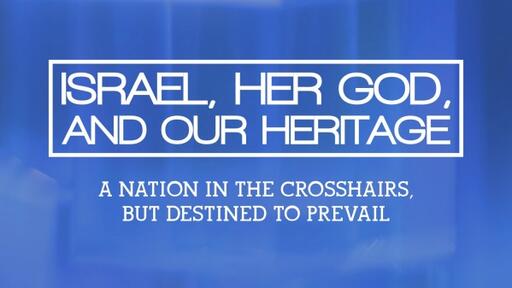 Israel, Her God, and Our Heritage: A Nation in the Crosshairs, but Destined to Prevail