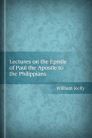 Lectures on the Epistle of Paul the Apostle to the Philippians Lectures on the Epistle of Paul the Apostle to the Philippians