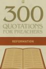 300 Quotations for Preachers from the Reformation 300 Quotations for Preachers from the Reformation