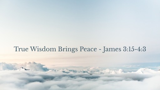 True Wisdom Brings Peace - James 3:15-4:3. Week 24