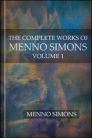 The Complete Works of Menno Simons, vol. 1 The Complete Works of Menno Simons, vol. 1