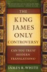 The King James Only Controversy: Can You Trust Modern Translations? The King James Only Controversy: Can You Trust Modern Translations?