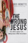The Wrong Jesus: Fact, Belief, Legend, Truth . . . Making Sense of What You've Heard The Wrong Jesus: Fact, Belief, Legend, Truth . . . Making Sense of What You've Heard
