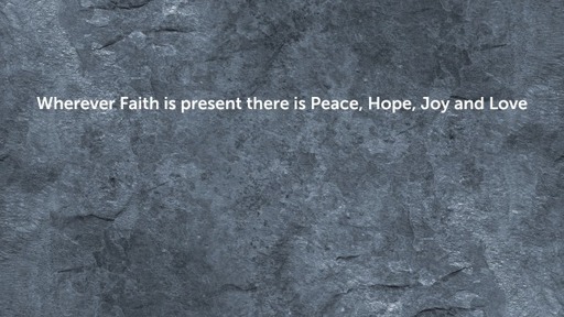 Wherever Faith is present there is Peace, Hope, Joy and Love