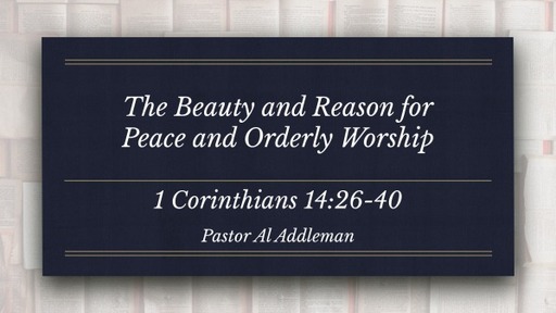The Beauty and Reason for Peace and Orderly Worship - 1 Corintians 14:26-40
