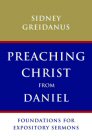 Preaching Christ from Daniel: Foundations for Expository Sermons Preaching Christ from Daniel: Foundations for Expository Sermons