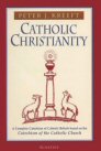 Catholic Christianity: A Complete Catechism of Catholic Beliefs Catholic Christianity: A Complete Catechism of Catholic Beliefs