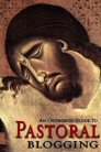 An Orthodox Guide to Pastoral Blogging An Orthodox Guide to Pastoral Blogging