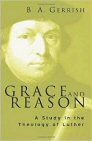 Grace and Reason: A Study in the Theology of Luther Grace and Reason: A Study in the Theology of Luther